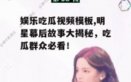 娱乐吃瓜视频模板,明星幕后故事大揭秘，吃瓜群众必看！