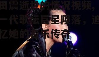 田震逝世的情况视频,一代歌坛巨星陨落，追忆她的音乐传奇
