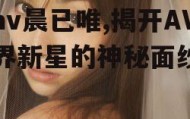 av晨已唯,揭开AV界新星的神秘面纱